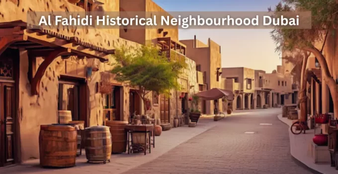 Getting to know Al Fahidi Historical Neighbourhood Dubai
